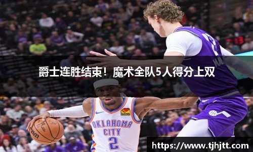 爵士连胜结束！魔术全队5人得分上双