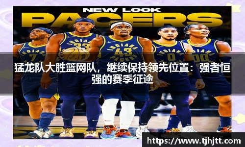 猛龙队大胜篮网队，继续保持领先位置：强者恒强的赛季征途