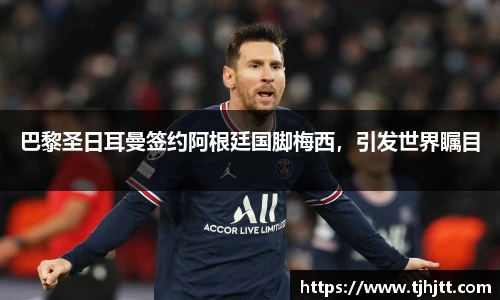 巴黎圣日耳曼签约阿根廷国脚梅西，引发世界瞩目