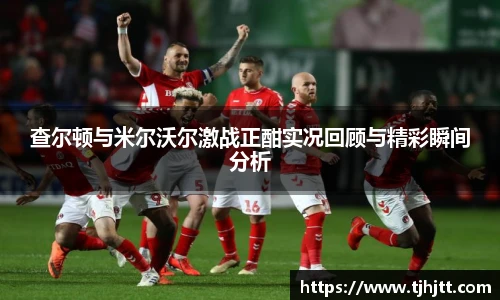 查尔顿与米尔沃尔激战正酣实况回顾与精彩瞬间分析