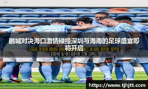 鹏城对决海口激情碰撞深圳与海南的足球盛宴即将开启