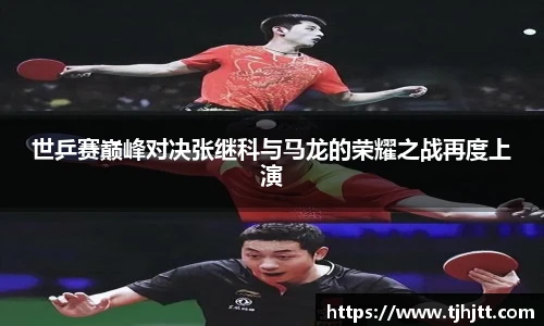 世乒赛巅峰对决张继科与马龙的荣耀之战再度上演