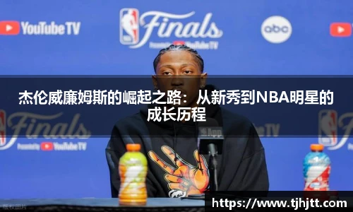 杰伦威廉姆斯的崛起之路：从新秀到NBA明星的成长历程